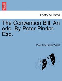 Cover image for The Convention Bill. an Ode. by Peter Pindar, Esq.