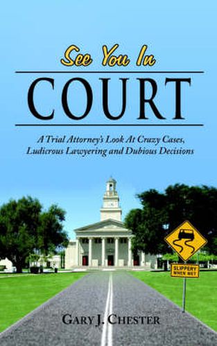 Cover image for See You In Court: A Trial Attorney's Look At Crazy Cases, Ludicrous Lawyering And Dubious Decisions