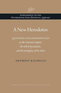 Cover image for A New Herodotos: Laonikos Chalkokondyles on the Ottoman Empire, the Fall of Byzantium, and the Emergence of the West