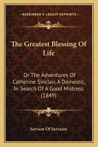 The Greatest Blessing of Life: Or the Adventures of Catherine Sinclair, a Domestic, in Search of a Good Mistress (1849)