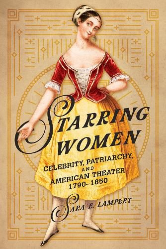 Cover image for Starring Women: Celebrity, Patriarchy, and American Theater, 1790-1850