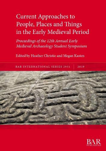 Cover image for Current Approaches to People, Places and Things in the Early Medieval Period: Proceedings of the 12th Annual Early Medieval Archaeology Student Symposium