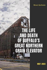 Cover image for The Life and Death of Buffalo's Great Northern Grain Elevator