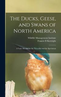 Cover image for The Ducks, Geese, and Swans of North America; a Vade Mecum for the Naturalist and the Sportsman