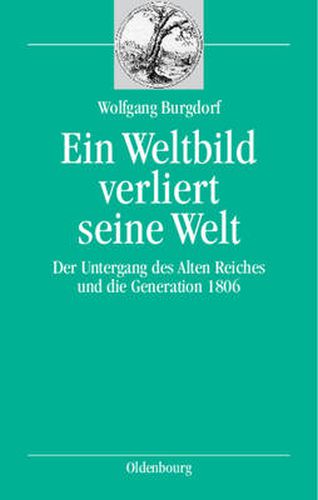 Cover image for Ein Weltbild Verliert Seine Welt: Der Untergang Des Alten Reiches Und Die Generation 1806