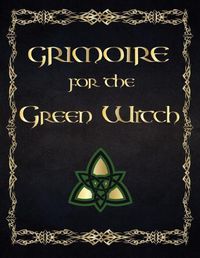 Cover image for Grimoire for the Green Witch: (coloured Parchment Interior 4) the Complete Theurgy Book of Your Own Shadows, Spells, Potion, Charms and the History of Grimoires, Witches, Wiccans and Hags (10)
