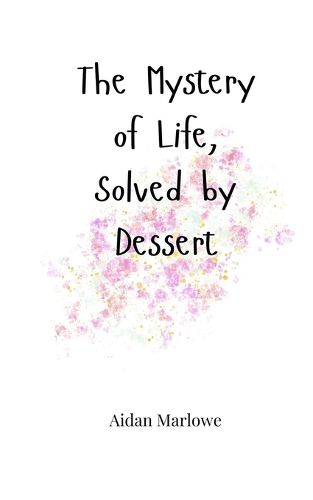 Cover image for The Mystery of Life, Solved by Dessert