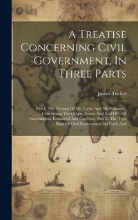 Cover image for A Treatise Concerning Civil Government, In Three Parts