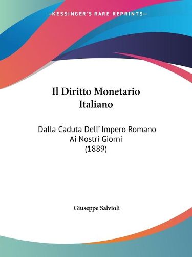 Cover image for Il Diritto Monetario Italiano: Dalla Caduta Dell' Impero Romano AI Nostri Giorni (1889)