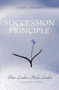 Cover image for The Succession Principle: How Leaders Make Leaders