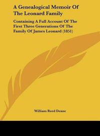 Cover image for A Genealogical Memoir of the Leonard Family: Containing a Full Account of the First Three Generations of the Family of James Leonard (1851)