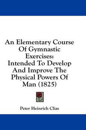 Cover image for An Elementary Course of Gymnastic Exercises: Intended to Develop and Improve the Physical Powers of Man (1825)