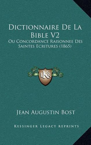 Dictionnaire de La Bible V2: Ou Concordance Raisonnee Des Saintes Ecritures (1865)