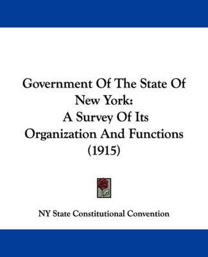 Cover image for Government of the State of New York: A Survey of Its Organization and Functions (1915)