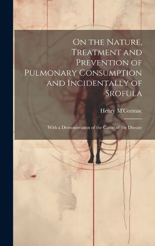 Cover image for On the Nature, Treatment and Prevention of Pulmonary Consumption and Incidentally of Srofula