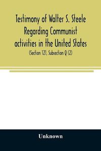 Cover image for Testimony of Walter S. Steele regarding Communist activities in the United States. Hearings before the Committee on Un-American Activities, House of Representatives, Eightieth Congress, first session, on H. R. 1884 and H. R. 2122, bills to curb or outlaw t