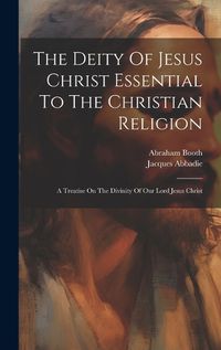 Cover image for The Deity Of Jesus Christ Essential To The Christian Religion