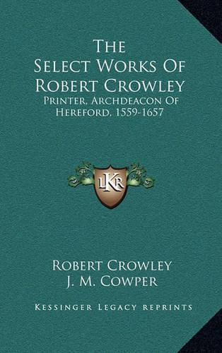 The Select Works of Robert Crowley: Printer, Archdeacon of Hereford, 1559-1657