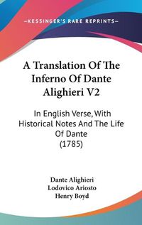 Cover image for A Translation Of The Inferno Of Dante Alighieri V2: In English Verse, With Historical Notes And The Life Of Dante (1785)