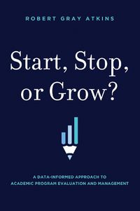 Cover image for Start, Stop, or Grow?: A Data-Informed Approach to Academic Program Evaluation and Management
