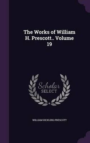 The Works of William H. Prescott.. Volume 19