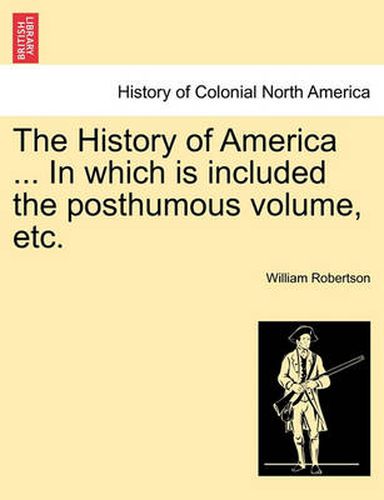 Cover image for The History of America ... in Which Is Included the Posthumous Volume, Etc.