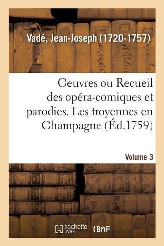 Oeuvres de M. Vade Ou Recueil Des Opera-Comiques Et Parodies Qu'il a Donnes Depuis Quelques Annees: Volume 3. Les Troyennes En Champagne