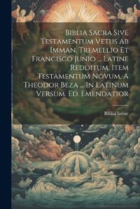 Cover image for Biblia Sacra Sive Testamentum Vetus Ab Imman. Tremellio Et Francisco Junio ... Latine Redditum, Item Testamentum Novum, A Theodor Beza ... In Latinum Versum. Ed. Emendatior