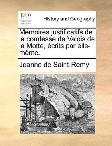 Cover image for Memoires Justificatifs de La Comtesse de Valois de La Motte, Ecrits Par Elle-Meme.