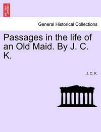 Cover image for Passages in the Life of an Old Maid. by J. C. K.