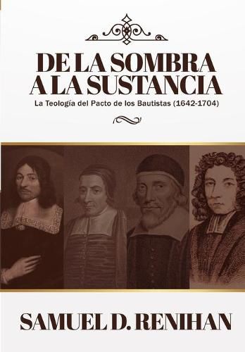 Cover image for De la Sombra a la Sustancia: La teologia del pacto de los Bautistas (1642-1704)