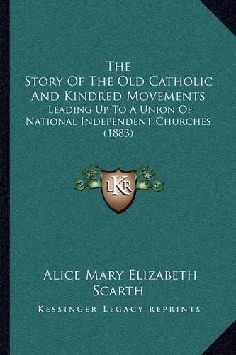 The Story of the Old Catholic and Kindred Movements: Leading Up to a Union of National Independent Churches (1883)