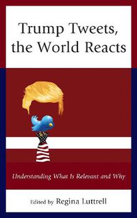 Cover image for Trump Tweets, the World Reacts: Understanding What Is Relevant and Why