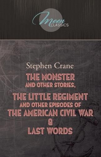 Cover image for The Monster And Other Stories, The Little Regiment, And Other Episodes Of The American Civil War & Last Words