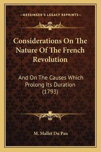 Cover image for Considerations on the Nature of the French Revolution: And on the Causes Which Prolong Its Duration (1793)