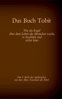 Cover image for Das Buch Tobit, das 3. Buch der Apokryphen aus der Bibel: Wie ein Engel uber dem Leben des Menschen wacht, es beschutzt und sicher leitet