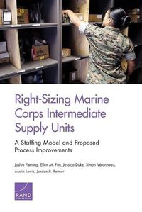 Cover image for Right-Sizing Marine Corps Intermediate Supply Units: A Staffing Model and Proposed Process Improvements