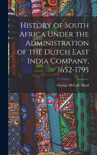 Cover image for History of South Africa Under the Administration of the Dutch East India Company, 1652-1795