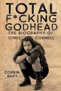 Cover image for Total F*cking Godhead: The Biography of Chris Cornell
