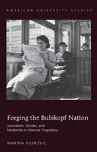 Cover image for Forging the Bubikopf Nation: Journalism, Gender and Modernity in Interwar Yugoslavia