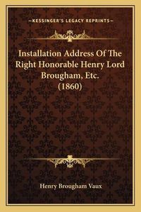 Cover image for Installation Address of the Right Honorable Henry Lord Brougham, Etc. (1860)