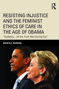 Cover image for Resisting Injustice and the Feminist Ethics of Care in the Age of Obama: Suddenly, ... All the Truth Was Coming Out