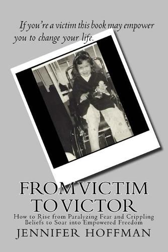 Cover image for From Victim to Victor: How to Rise from Paralyzing Fear and Crippling Beliefs to Soar into Empowered Freedom