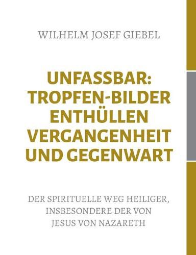 Unfassbar: Tropfen-Bilder enthullen Vergangenheit und Gegenwart: Der spirituelle Weg Heiliger, insbesondere der von Jesus von Nazareth