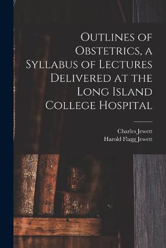 Cover image for Outlines of Obstetrics, a Syllabus of Lectures Delivered at the Long Island College Hospital