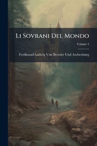 Cover image for Li Sovrani del Mondo: Con Un Catalogo Degli Autori, Che Meglio Ne Hanno Scritto. Il Tutto Fino Al Tempo Presente, Volume 3