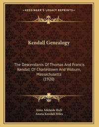 Cover image for Kendall Genealogy: The Descendants of Thomas and Francis Kendall of Charlestown and Woburn, Massachusetts (1920)