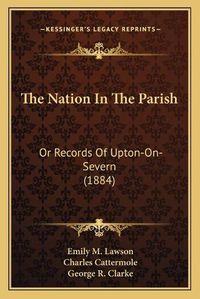 Cover image for The Nation in the Parish: Or Records of Upton-On-Severn (1884)