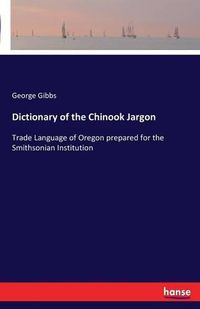 Cover image for Dictionary of the Chinook Jargon: Trade Language of Oregon prepared for the Smithsonian Institution