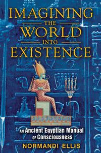 Cover image for Imagining the World into Existence: An Ancient Egyptian Manual of Consciousness